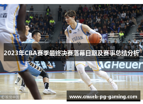 2023年CBA赛季最终决赛落幕日期及赛事总结分析
