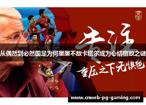 从偶然到必然国足为何屡屡不敌卡塔尔成为心结宿敌之谜