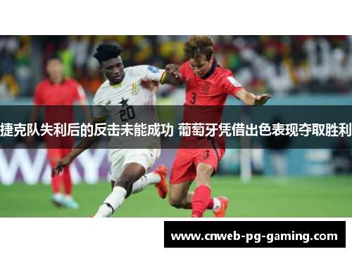 捷克队失利后的反击未能成功 葡萄牙凭借出色表现夺取胜利 捷克队失利后的反击未能成功 葡萄牙凭借出色表现夺取胜利