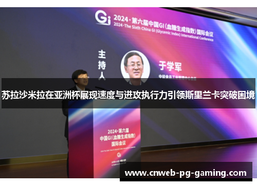 苏拉沙米拉在亚洲杯展现速度与进攻执行力引领斯里兰卡突破困境 苏拉沙米拉在亚洲杯展现速度与进攻执行力引领斯里兰卡突破困境