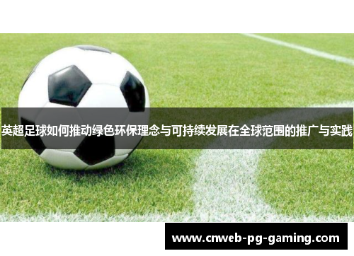 英超足球如何推动绿色环保理念与可持续发展在全球范围的推广与实践 英超足球如何推动绿色环保理念与可持续发展在全球范围的推广与实践