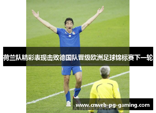 荷兰队精彩表现击败德国队晋级欧洲足球锦标赛下一轮 荷兰队精彩表现击败德国队晋级欧洲足球锦标赛下一轮