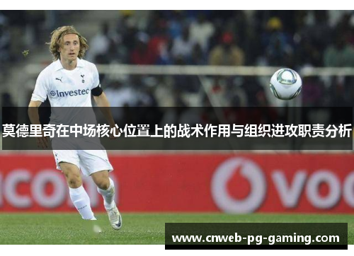 莫德里奇在中场核心位置上的战术作用与组织进攻职责分析