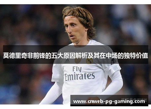 莫德里奇非前锋的五大原因解析及其在中场的独特价值 莫德里奇非前锋的五大原因解析及其在中场的独特价值