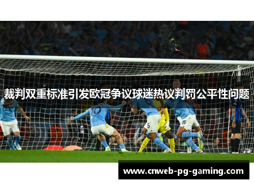 裁判双重标准引发欧冠争议球迷热议判罚公平性问题