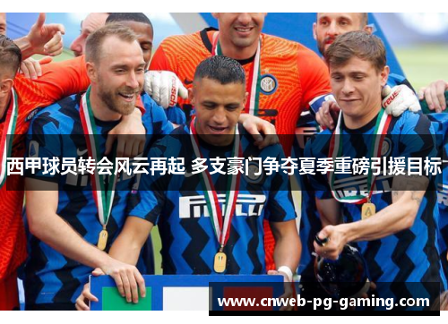 西甲球员转会风云再起 多支豪门争夺夏季重磅引援目标 西甲球员转会风云再起 多支豪门争夺夏季重磅引援目标