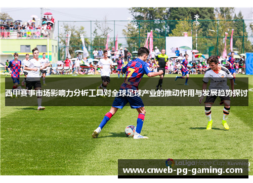 西甲赛事市场影响力分析工具对全球足球产业的推动作用与发展趋势探讨 西甲赛事市场影响力分析工具对全球足球产业的推动作用与发展趋势探讨