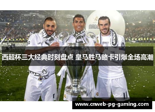 西超杯三大经典时刻盘点 皇马胜马略卡引爆全场高潮