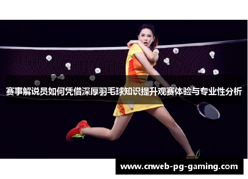 赛事解说员如何凭借深厚羽毛球知识提升观赛体验与专业性分析 赛事解说员如何凭借深厚羽毛球知识提升观赛体验与专业性分析