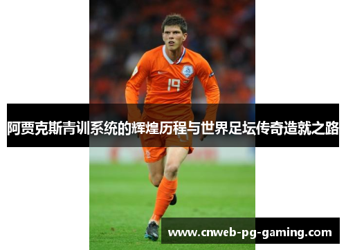 阿贾克斯青训系统的辉煌历程与世界足坛传奇造就之路