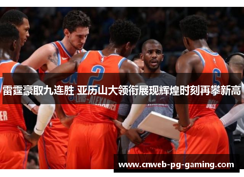 雷霆豪取九连胜 亚历山大领衔展现辉煌时刻再攀新高