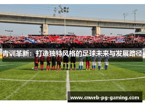 青训革新：打造独特风格的足球未来与发展路径