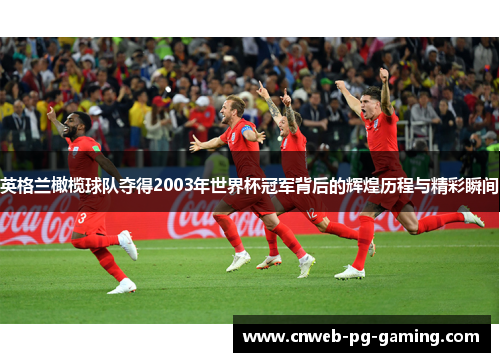 英格兰橄榄球队夺得2003年世界杯冠军背后的辉煌历程与精彩瞬间 英格兰橄榄球队夺得2003年世界杯冠军背后的辉煌历程与精彩瞬间
