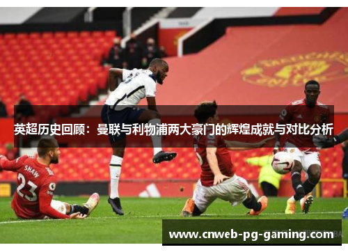 英超历史回顾：曼联与利物浦两大豪门的辉煌成就与对比分析