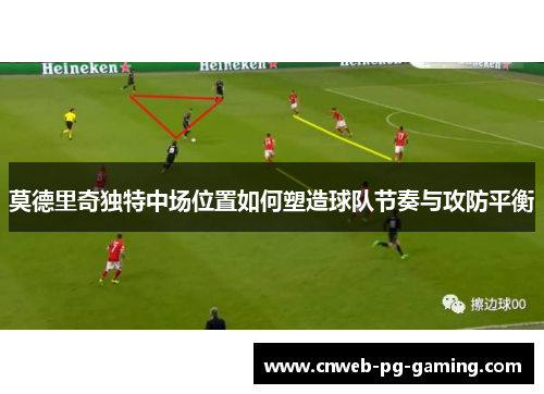 莫德里奇独特中场位置如何塑造球队节奏与攻防平衡