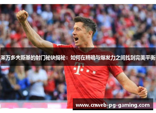 莱万多夫斯基的射门秘诀揭秘:如何在精确与爆发力之间找到完美平衡 莱万多夫斯基的射门秘诀揭秘:如何在精确与爆发力之间找到完美平衡