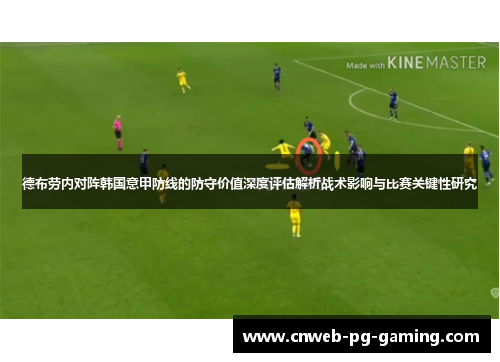 德布劳内对阵韩国意甲防线的防守价值深度评估解析战术影响与比赛关键性研究 德布劳内对阵韩国意甲防线的防守价值深度评估解析战术影响与比赛关键性研究