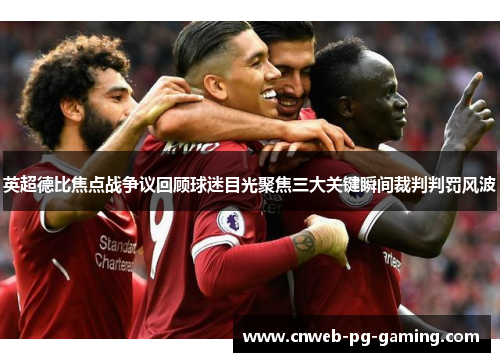 英超德比焦点战争议回顾球迷目光聚焦三大关键瞬间裁判判罚风波 英超德比焦点战争议回顾球迷目光聚焦三大关键瞬间裁判判罚风波