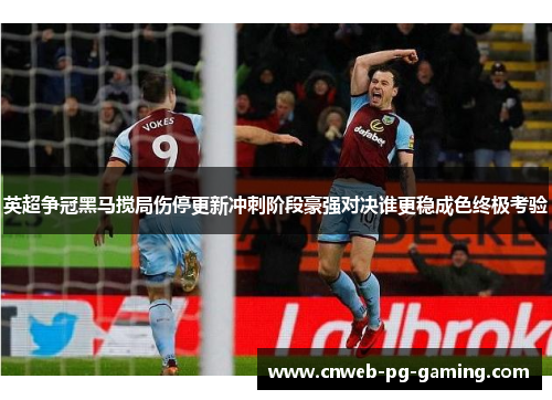 英超争冠黑马搅局伤停更新冲刺阶段豪强对决谁更稳成色终极考验 英超争冠黑马搅局伤停更新冲刺阶段豪强对决谁更稳成色终极考验