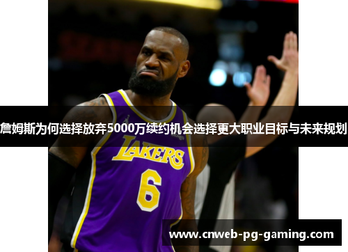詹姆斯为何选择放弃5000万续约机会选择更大职业目标与未来规划 詹姆斯为何选择放弃5000万续约机会选择更大职业目标与未来规划