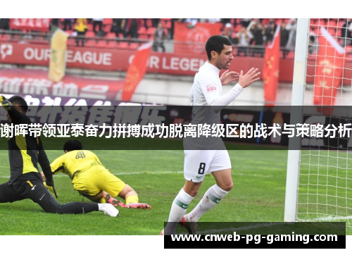 谢晖带领亚泰奋力拼搏成功脱离降级区的战术与策略分析