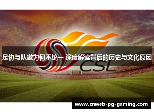 足协与队徽为何不统一 深度解读背后的历史与文化原因 足协与队徽为何不统一 深度解读背后的历史与文化原因