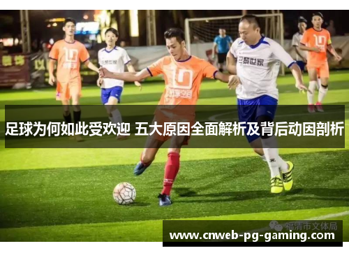 足球为何如此受欢迎 五大原因全面解析及背后动因剖析