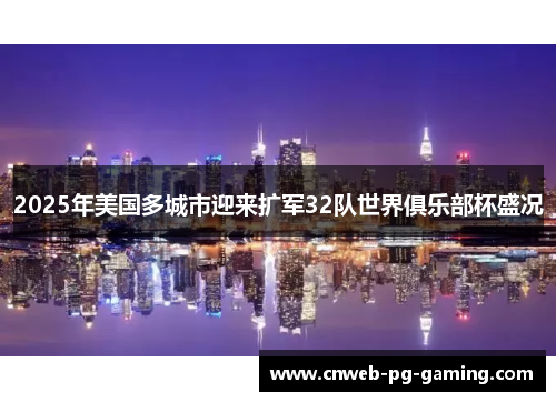 2025年美国多城市迎来扩军32队世界俱乐部杯盛况