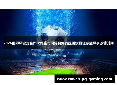 2026世界杯官方合作伙伴宣布现场将免费提供饮品让球迷尽享激情时刻