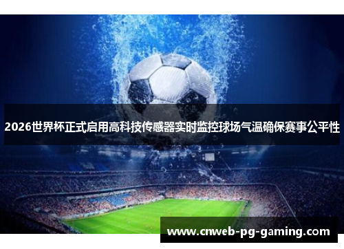 2026世界杯正式启用高科技传感器实时监控球场气温确保赛事公平性