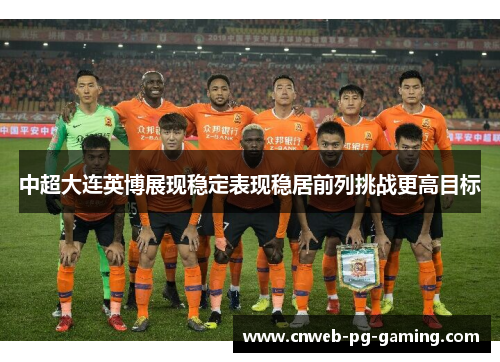 中超大连英博展现稳定表现稳居前列挑战更高目标