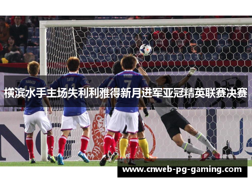 横滨水手主场失利利雅得新月进军亚冠精英联赛决赛
