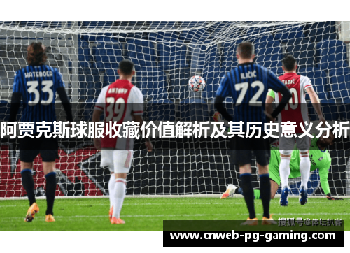 阿贾克斯球服收藏价值解析及其历史意义分析