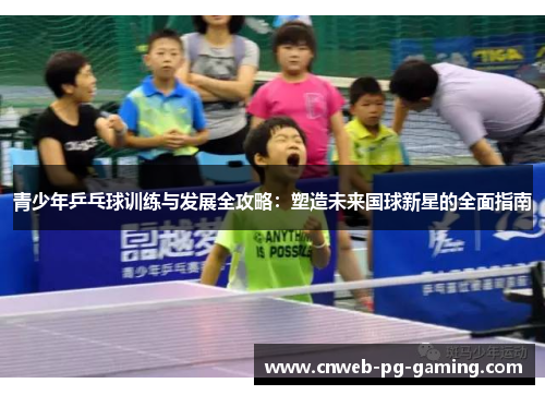 青少年乒乓球训练与发展全攻略：塑造未来国球新星的全面指南