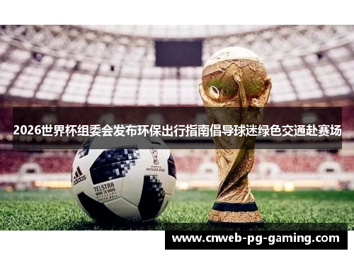 2026世界杯组委会发布环保出行指南倡导球迷绿色交通赴赛场