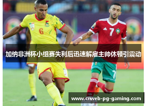 加纳非洲杯小组赛失利后迅速解雇主帅休顿引震动