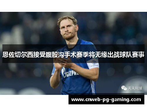 恩佐切尔西接受腹股沟手术赛季将无缘出战球队赛事