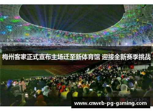 梅州客家正式宣布主场迁至新体育馆 迎接全新赛季挑战 梅州客家正式宣布主场迁至新体育馆 迎接全新赛季挑战