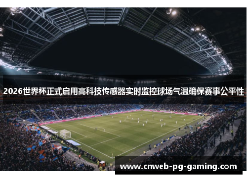 2026世界杯正式启用高科技传感器实时监控球场气温确保赛事公平性