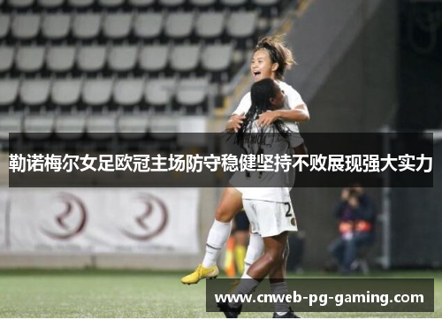 勒诺梅尔女足欧冠主场防守稳健坚持不败展现强大实力