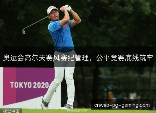 奥运会高尔夫赛风赛纪管理，公平竞赛底线筑牢