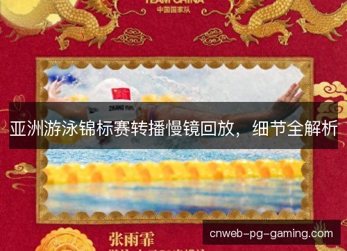 亚洲游泳锦标赛转播慢镜回放，细节全解析